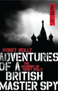Title: Adventures of a British Master Spy: The Memoirs of Sidney Reilly, Author: Sidney Reilly