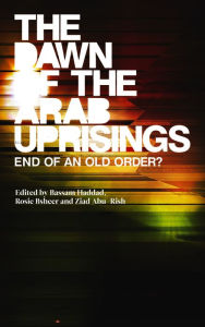 Title: The Dawn of the Arab Uprisings: End of an Old Order?, Author: Bassam Haddad