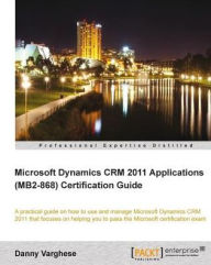 Title: Microsoft Dynamics CRM 2011 Applications (MB2-868) Certification Guide, Author: Danny Varghese