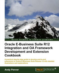 Title: Oracle E-Business Suite R12 Integration and OA Framework Development and Extension Cookbook, Author: Andy Penver