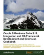 Oracle E-Business Suite R12 Integration and OA Framework Development and Extension Cookbook