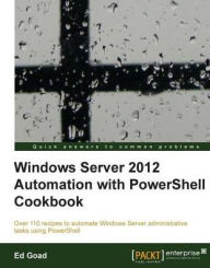 Title: Windows Server 2012 Automation with PowerShell Cookbook, Author: Ed Goad