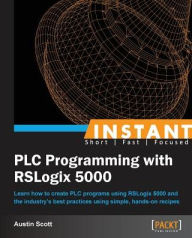 Title: Instant PLC Programming with RSLogix 5000: Learn how to create PLC programs using RSLogix 5000 and the industry's best practices using simple, hands-on recipes, Author: Austin Scott