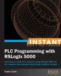 Instant PLC Programming with RSLogix 5000: Learn how to create PLC programs using RSLogix 5000 and the industry's best practices using simple, hands-on recipes