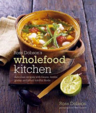 Ross Dobson's Wholefood Kitchen: Delicious Recipes with Beans, Lentils, Grains and Other Natural Foods