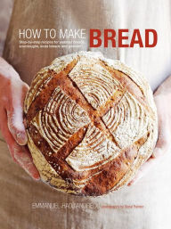 Title: How to Make Bread: Step-by-step recipes for yeasted breads, sourdoughs, soda breads and pastries, Author: Emmanuel Hadjiandreou