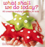 Title: What Shall We Do Today?: 60 creative crafting projects for kids, Author: Catherine Woram