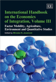 Title: International Handbook on the Economics of Integration, Volume III: Factor Mobility, Agriculture, Environment and Quantitative Studies, Author: Miroslav N. Jovanovic