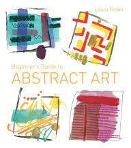 Title: Beginner's Guide to Abstract Art: Making abstract art in watercolour, acrylics, mixed media and collage, Author: Laura Reiter