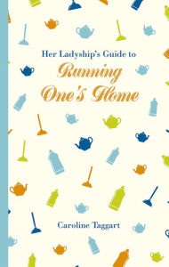 Title: Her Ladyship's Guide to Running One's Home, Author: Caroline Taggart