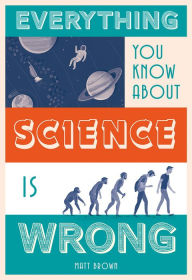 Title: Everything You Know About Science is Wrong, Author: Matt Brown