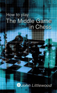 Title: How to Play the Middle Game in Chess, Author: John Littlewood