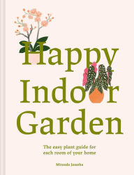 Title: Happy Indoor Garden: The easy plant guide for each room of your home, Author: Miranda Janatka
