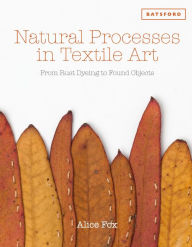 Title: Natural Processes in Textile Art: From Rust Dyeing to Found Objects, Author: Alice Fox