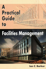 Title: A Practical Guide to Facilities Management, Author: Ian C Barker