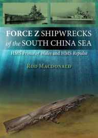 Title: Force Z Shipwrecks of the South China Sea: HMS Prince of Wales and HMS Repulse, Author: Rod Macdonald