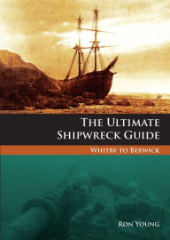 Title: The Ultimate Shipwreck Guide: Whitby to Berwick, Author: Ron Young