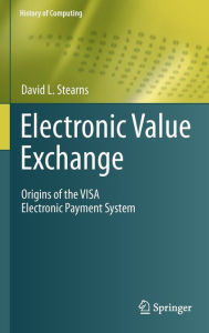 Title: Electronic Value Exchange: Origins of the VISA Electronic Payment System / Edition 1, Author: David L. Stearns