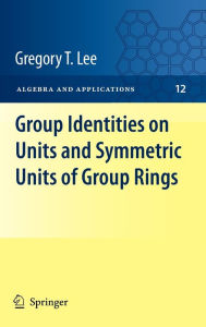 Title: Group Identities on Units and Symmetric Units of Group Rings / Edition 1, Author: Gregory T Lee