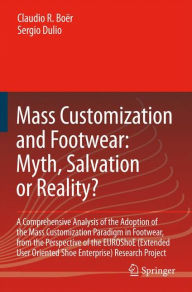 Title: Mass Customization and Footwear: Myth, Salvation or Reality?: A Comprehensive Analysis of the Adoption of the Mass Customization Paradigm in Footwear, from the Perspective of the EUROShoE (Extended User Oriented Shoe Enterprise) Research Project / Edition 1, Author: Claudio Roberto Boïr