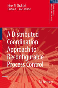 Title: A Distributed Coordination Approach to Reconfigurable Process Control / Edition 1, Author: Nirav Chokshi