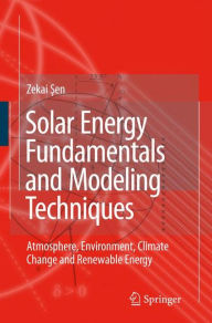 Title: Solar Energy Fundamentals and Modeling Techniques: Atmosphere, Environment, Climate Change and Renewable Energy / Edition 1, Author: Zekai Sen