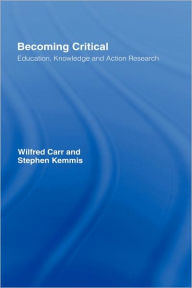 Title: Becoming Critical: Education Knowledge and Action Research / Edition 1, Author: Wilfred Carr