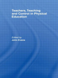 Title: Teachers, Teaching and Control in Physical Education / Edition 1, Author: John Evans