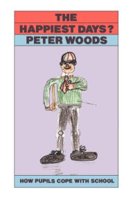 Title: The Happiest Days?: How Pupils Cope With Schools, Author: Peter Woods