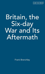 Title: Britain, the Six-day War and Its Aftermath, Author: Frank Brenchley