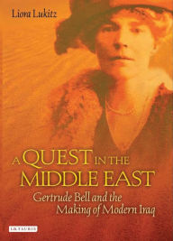 Title: A Quest in the Middle East: Gertrude Bell and the Making of Modern Iraq, Author: Liora Lukitz