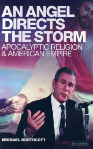 Title: An Angel Directs the Storm: Apocalyptic Religion and American Empire, Author: Michael S. Northcott
