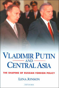 Title: Vladimir Putin and Central Asia: The Shaping of Russian Foreign Policy, Author: Lena Jonson