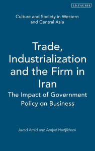 Title: Trade,Industrialization and the Firm in Iran: The Impact of Government Policy on Business, Author: Javad Amid