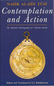 Title: Contemplation and Action: The Spiritual Autobiography of a Muslim Scholar, Author: Nasir al-Din al-Tusi