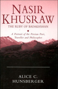 NASIR-I KHUSRAW: the Ruby of Badakhshan: The Ruby of Badakhshan: A Portrait of the Persian Poet, Traveller, and Philosopher