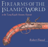 Title: Firearms of the Islamic World: In the Tareq Rajab Museum, Kuwait, Author: Robert Elgood