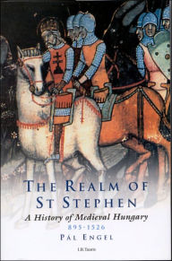 Title: The Realm of St Stephen: A History of Medieval Hungary, 895-1526, Author: Pal Engal