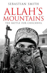 Title: Allah's Mountains: The Battle for Chechnya, Author: Sebastian Smith