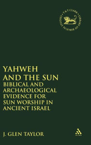 Title: Yahweh and the Sun: Biblical and Archaeological Evidence for Sun Worship in Ancient Israel, Author: J. Glen Taylor