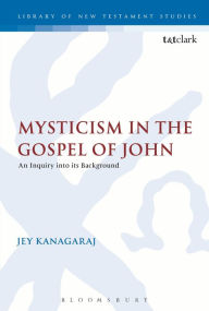 Title: Mysticism in the Gospel of John: An Inquiry into its Background, Author: Jey Kanagaraj
