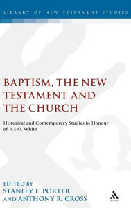 Title: Baptism, the New Testament and the Church: Historical and Contemporary Studies in Honour of R.E.O. White, Author: Stanley E. Porter