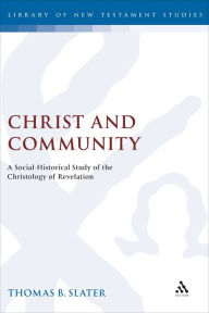 Title: Christ and Community: A Socio-Historical Study of the Christology of Revelation, Author: Thomas Slater