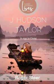Title: J.Hudson Taylor: A Man in Christ (Classic Authentic Lives Series), Author: Roger Steer