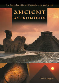 Title: Ancient Astronomy: An Encyclopedia of Cosmologies and Myth, Author: Clive L.N. Ruggles