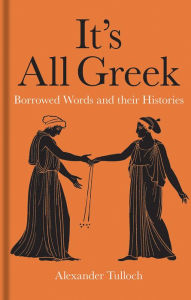 Title: It's All Greek: Borrowed Words and their Histories, Author: Alexander Tulloch
