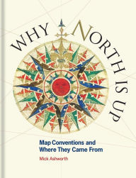 Title: Why North Is Up: Map Conventions and Where They Came From, Author: Mick Ashworth