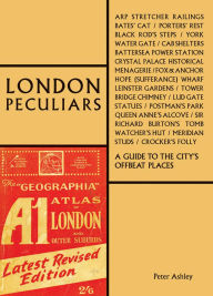 Title: London Peculiars: A Guide to the City's Offbeat Places, Author: Peter Ashley