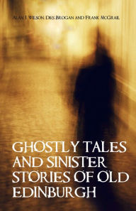 Title: Ghostly Tales & Sinister Stories of Old Edinburgh, Author: Alan J. Wilson