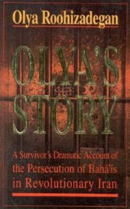 Title: Olya's Story: A Survivor's Personal and Dramatic Account of the Persecution of Baha'is in Revolutionary Iran, Author: Olya Roohizadegan